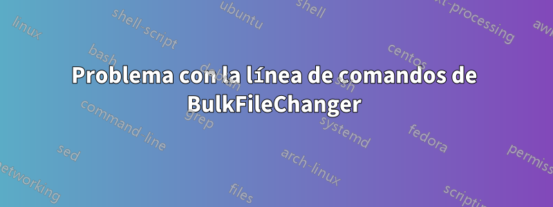 Problema con la línea de comandos de BulkFileChanger