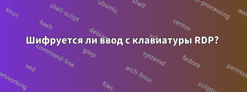 Шифруется ли ввод с клавиатуры RDP?