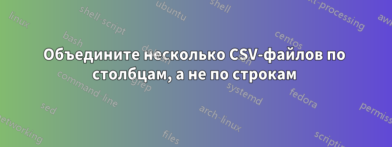 Объедините несколько CSV-файлов по столбцам, а не по строкам