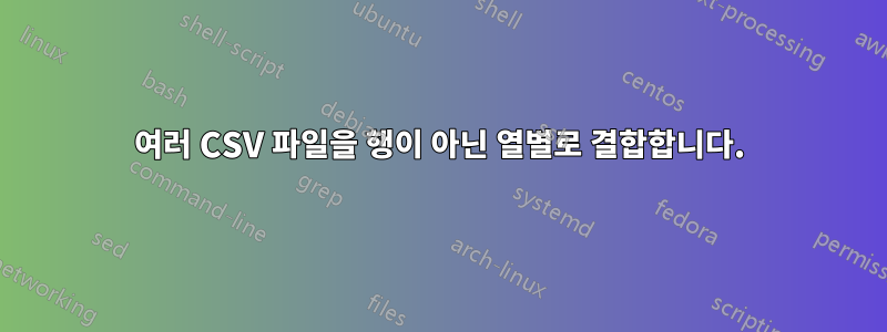 여러 CSV 파일을 행이 아닌 열별로 결합합니다.