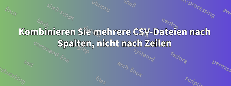 Kombinieren Sie mehrere CSV-Dateien nach Spalten, nicht nach Zeilen