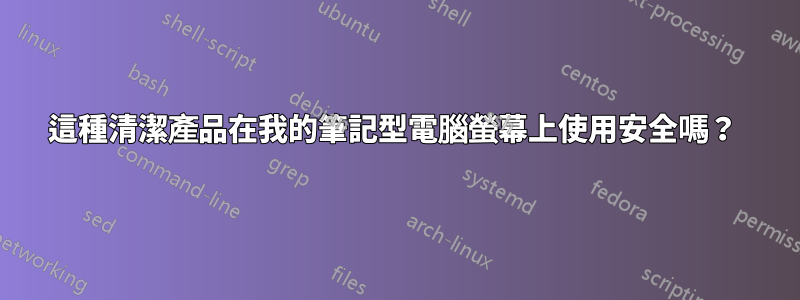 這種清潔產品在我的筆記型電腦螢幕上使用安全嗎？ 