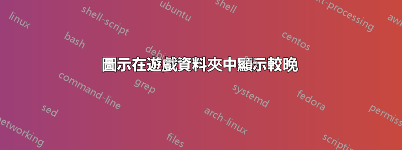 圖示在遊戲資料夾中顯示較晚