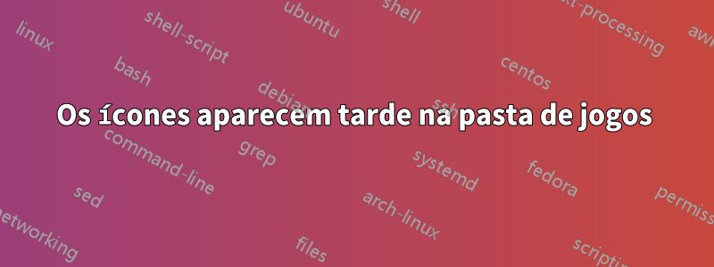 Os ícones aparecem tarde na pasta de jogos