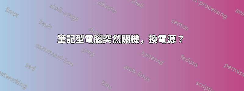 筆記型電腦突然關機，換電源？