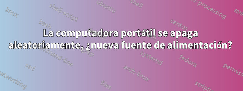 La computadora portátil se apaga aleatoriamente, ¿nueva fuente de alimentación?