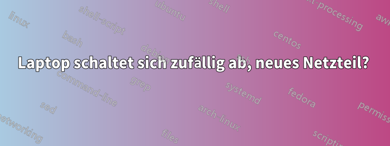 Laptop schaltet sich zufällig ab, neues Netzteil?