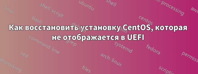 Как восстановить установку CentOS, которая не отображается в UEFI