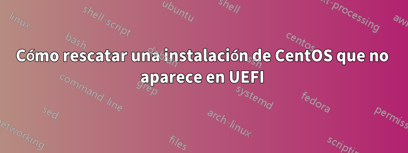 Cómo rescatar una instalación de CentOS que no aparece en UEFI