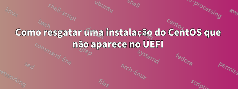 Como resgatar uma instalação do CentOS que não aparece no UEFI