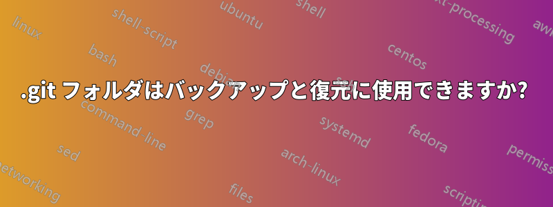 .git フォルダはバックアップと復元に使用できますか?