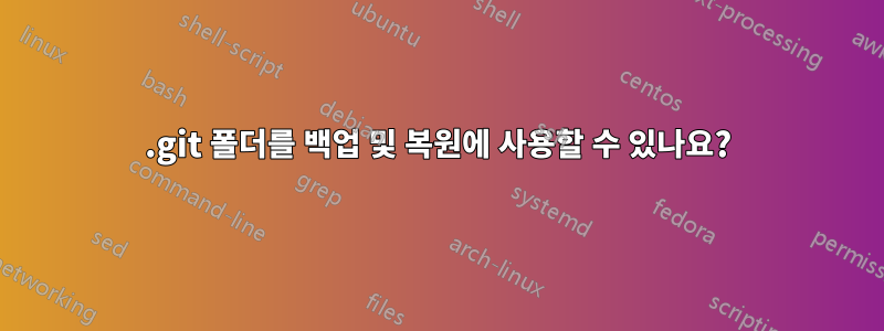 .git 폴더를 백업 및 복원에 사용할 수 있나요?