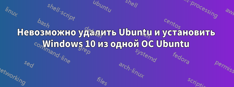 Невозможно удалить Ubuntu и установить Windows 10 из одной ОС Ubuntu