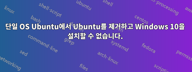 단일 OS Ubuntu에서 Ubuntu를 제거하고 Windows 10을 설치할 수 없습니다.