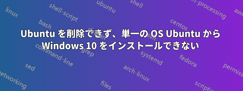 Ubuntu を削除できず、単一の OS Ubuntu から Windows 10 をインストールできない