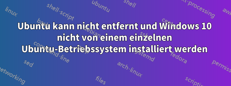 Ubuntu kann nicht entfernt und Windows 10 nicht von einem einzelnen Ubuntu-Betriebssystem installiert werden