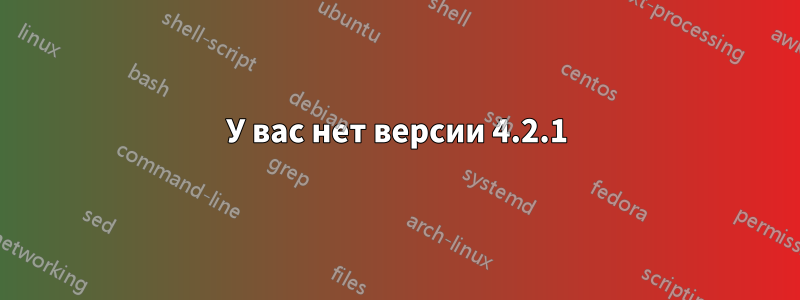 У вас нет версии 4.2.1