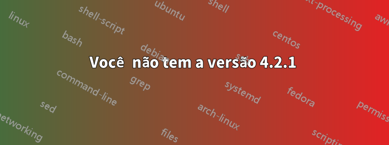 Você não tem a versão 4.2.1