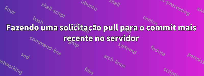 Fazendo uma solicitação pull para o commit mais recente no servidor