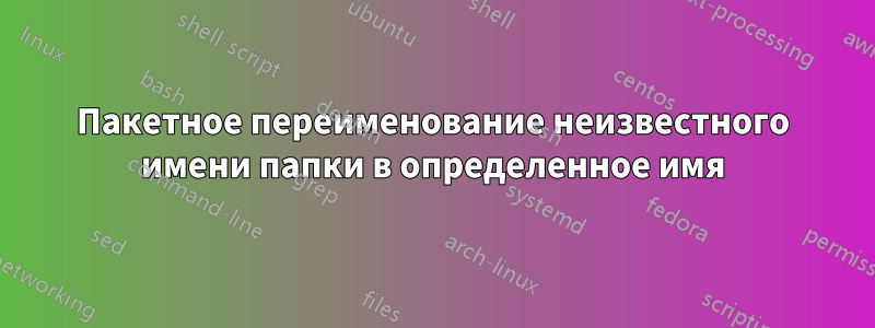 Пакетное переименование неизвестного имени папки в определенное имя