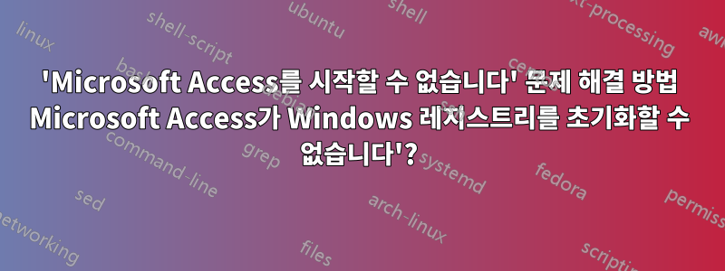 'Microsoft Access를 시작할 수 없습니다' 문제 해결 방법 Microsoft Access가 Windows 레지스트리를 초기화할 수 없습니다'?