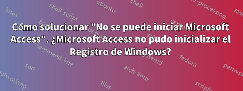 Cómo solucionar "No se puede iniciar Microsoft Access". ¿Microsoft Access no pudo inicializar el Registro de Windows?