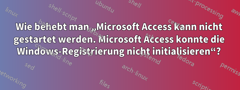 Wie behebt man „Microsoft Access kann nicht gestartet werden. Microsoft Access konnte die Windows-Registrierung nicht initialisieren“?