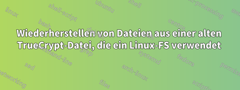 Wiederherstellen von Dateien aus einer alten TrueCrypt-Datei, die ein Linux-FS verwendet