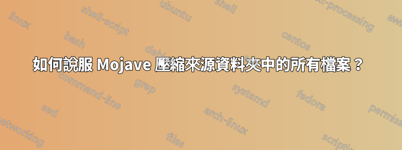 如何說服 Mojave 壓縮來源資料夾中的所有檔案？