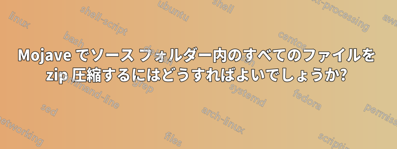 Mojave でソース フォルダー内のすべてのファイルを zip 圧縮するにはどうすればよいでしょうか?