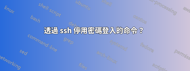 透過 ssh 停用密碼登入的命令？