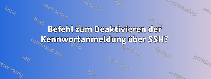 Befehl zum Deaktivieren der Kennwortanmeldung über SSH?