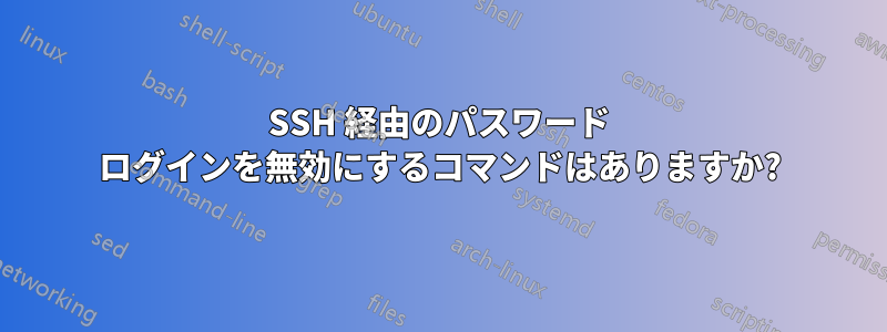 SSH 経由のパスワード ログインを無効にするコマンドはありますか?