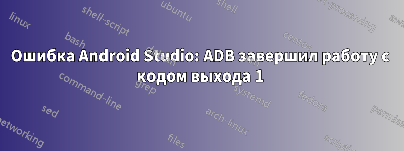 Ошибка Android Studio: ADB завершил работу с кодом выхода 1