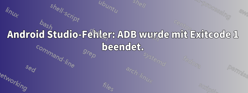 Android Studio-Fehler: ADB wurde mit Exitcode 1 beendet.