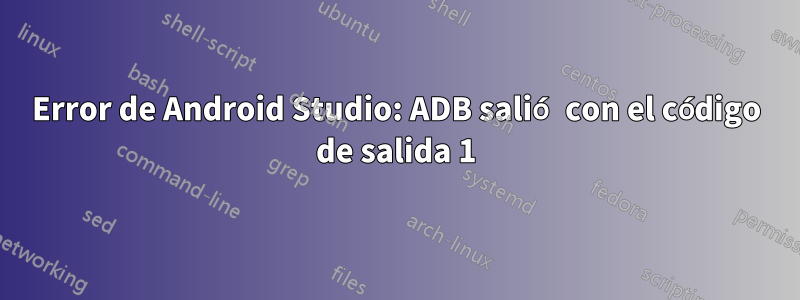 Error de Android Studio: ADB salió con el código de salida 1