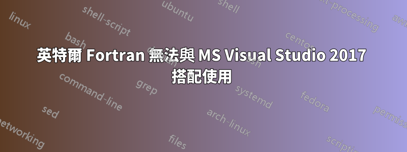 英特爾 Fortran 無法與 MS Visual Studio 2017 搭配使用