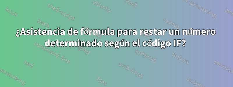 ¿Asistencia de fórmula para restar un número determinado según el código IF?