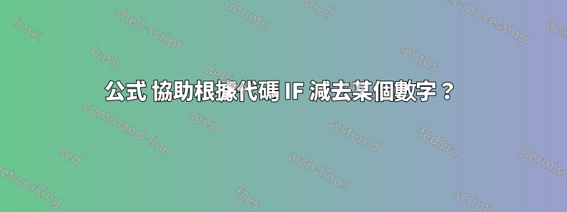 公式 協助根據代碼 IF 減去某個數字？