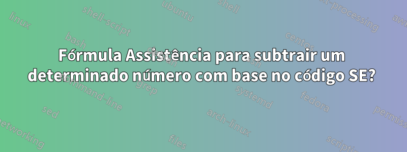 Fórmula Assistência para subtrair um determinado número com base no código SE?