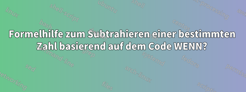 Formelhilfe zum Subtrahieren einer bestimmten Zahl basierend auf dem Code WENN?