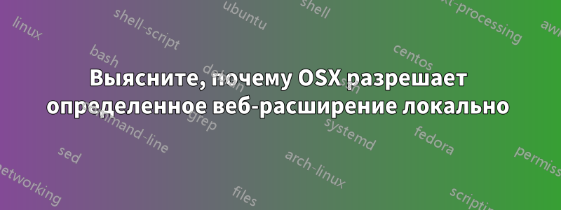 Выясните, почему OSX разрешает определенное веб-расширение локально