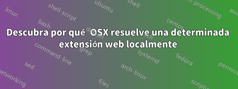 Descubra por qué OSX resuelve una determinada extensión web localmente