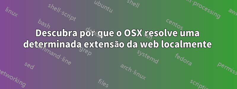 Descubra por que o OSX resolve uma determinada extensão da web localmente