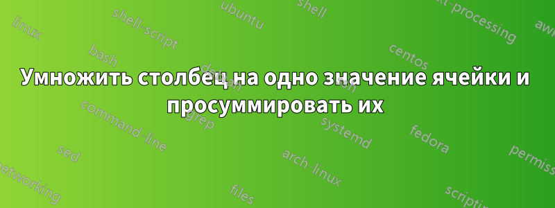 Умножить столбец на одно значение ячейки и просуммировать их