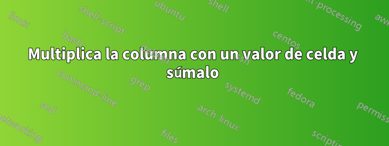 Multiplica la columna con un valor de celda y súmalo