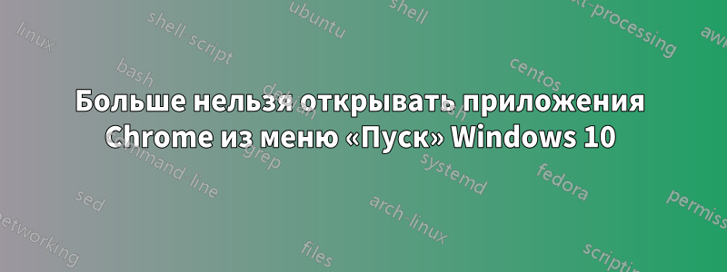 Больше нельзя открывать приложения Chrome из меню «Пуск» Windows 10