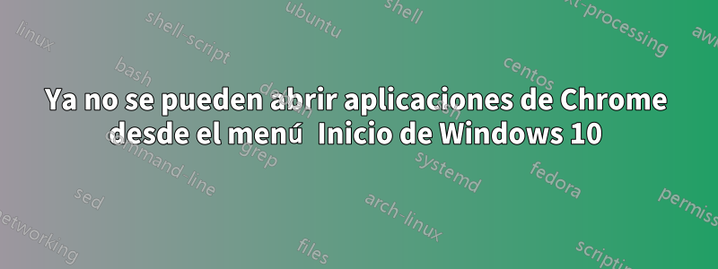 Ya no se pueden abrir aplicaciones de Chrome desde el menú Inicio de Windows 10