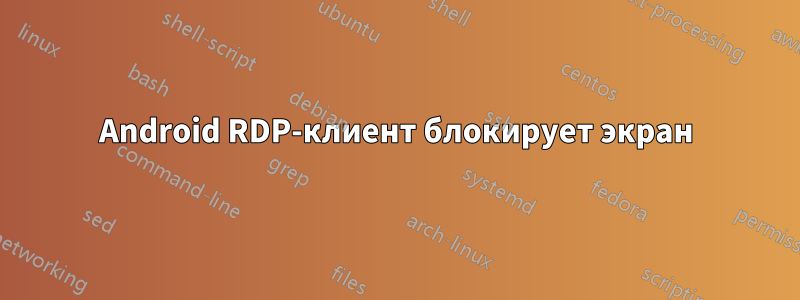 Android RDP-клиент блокирует экран