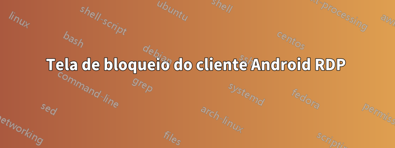 Tela de bloqueio do cliente Android RDP